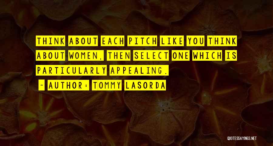 Tommy Lasorda Quotes: Think About Each Pitch Like You Think About Women, Then Select One Which Is Particularly Appealing.