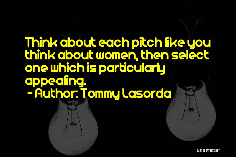 Tommy Lasorda Quotes: Think About Each Pitch Like You Think About Women, Then Select One Which Is Particularly Appealing.