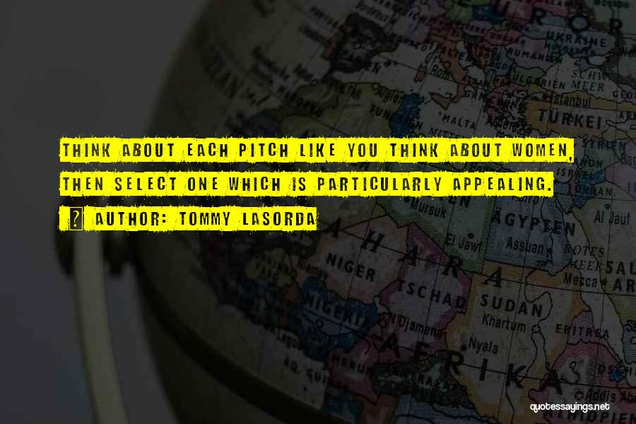 Tommy Lasorda Quotes: Think About Each Pitch Like You Think About Women, Then Select One Which Is Particularly Appealing.