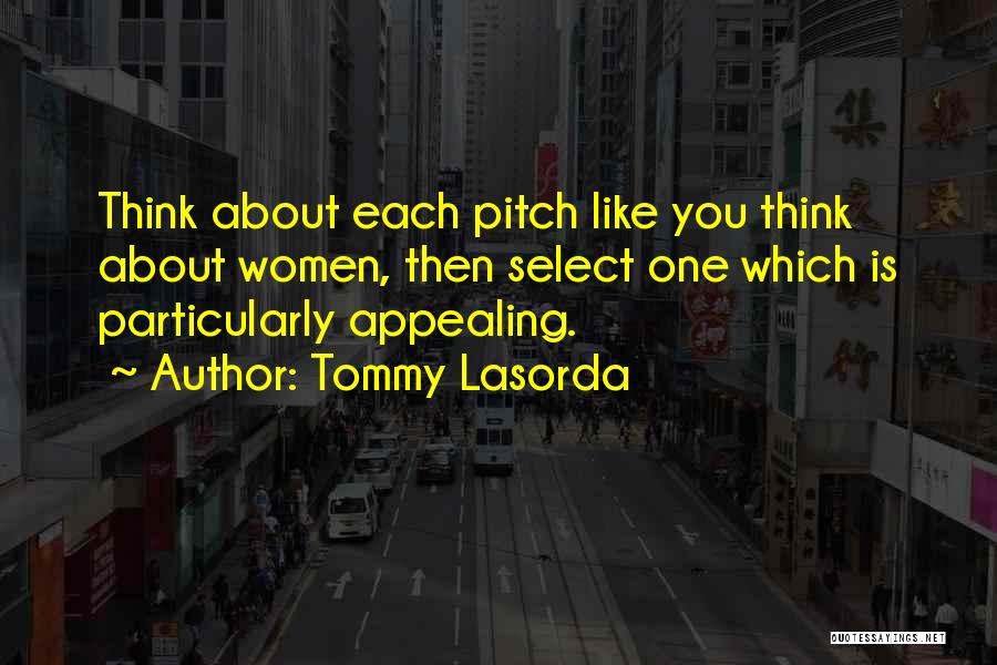 Tommy Lasorda Quotes: Think About Each Pitch Like You Think About Women, Then Select One Which Is Particularly Appealing.