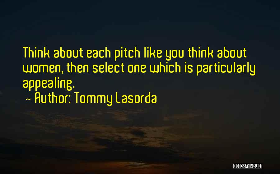 Tommy Lasorda Quotes: Think About Each Pitch Like You Think About Women, Then Select One Which Is Particularly Appealing.