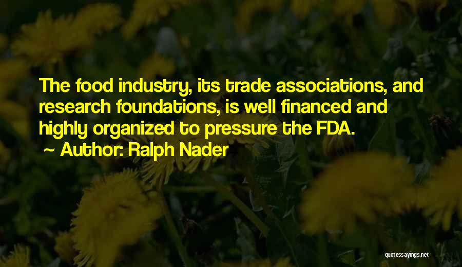 Ralph Nader Quotes: The Food Industry, Its Trade Associations, And Research Foundations, Is Well Financed And Highly Organized To Pressure The Fda.