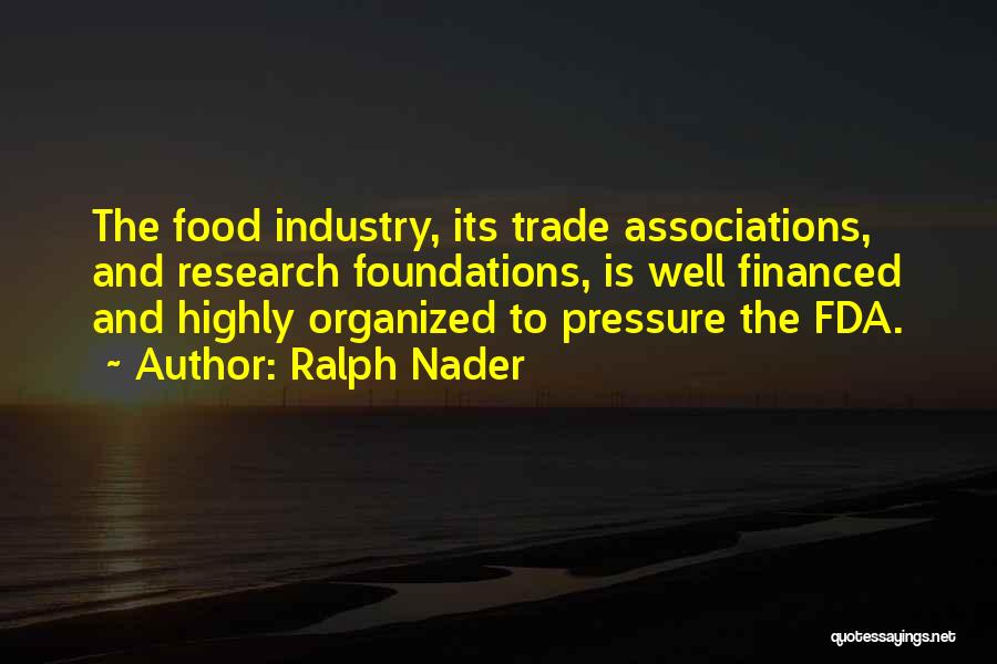 Ralph Nader Quotes: The Food Industry, Its Trade Associations, And Research Foundations, Is Well Financed And Highly Organized To Pressure The Fda.