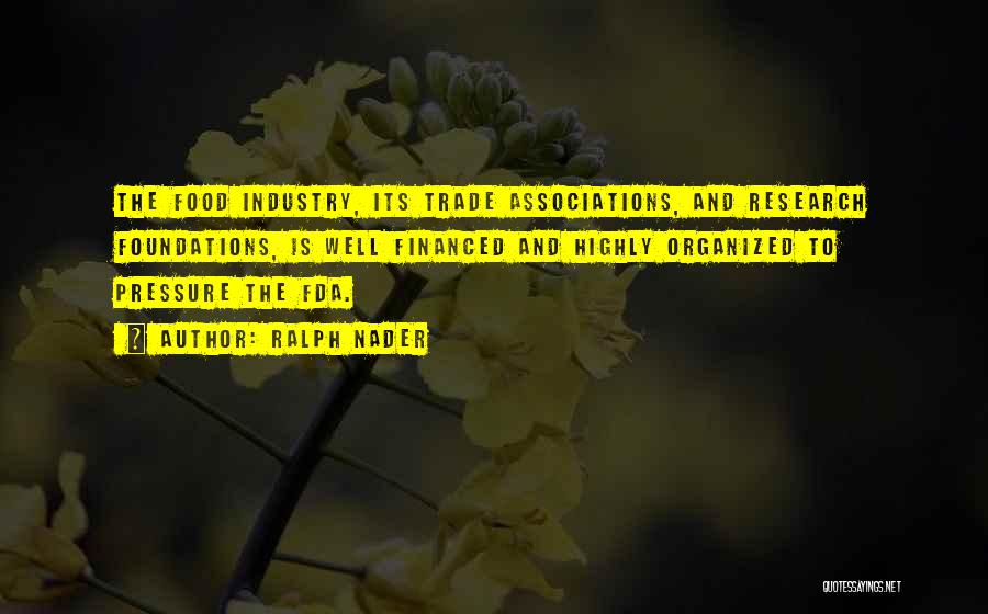 Ralph Nader Quotes: The Food Industry, Its Trade Associations, And Research Foundations, Is Well Financed And Highly Organized To Pressure The Fda.