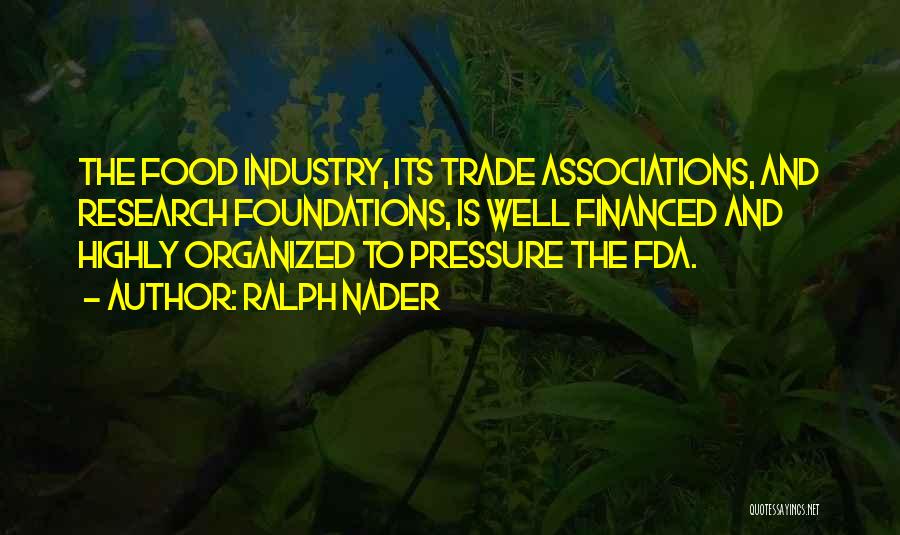 Ralph Nader Quotes: The Food Industry, Its Trade Associations, And Research Foundations, Is Well Financed And Highly Organized To Pressure The Fda.