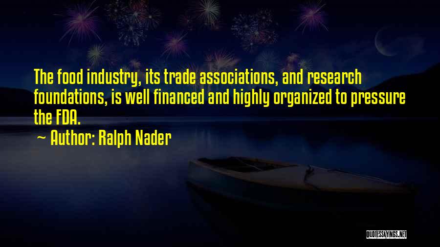 Ralph Nader Quotes: The Food Industry, Its Trade Associations, And Research Foundations, Is Well Financed And Highly Organized To Pressure The Fda.