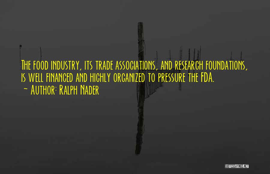 Ralph Nader Quotes: The Food Industry, Its Trade Associations, And Research Foundations, Is Well Financed And Highly Organized To Pressure The Fda.