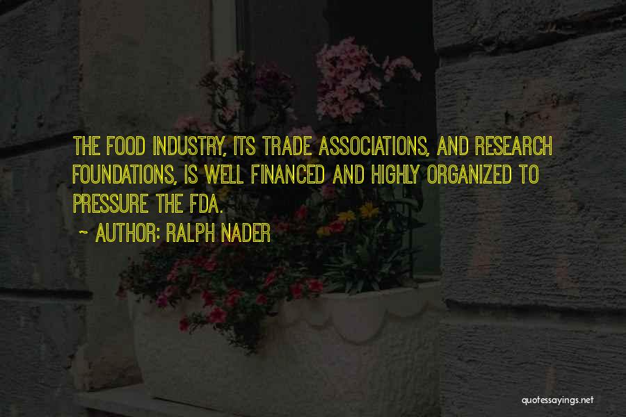 Ralph Nader Quotes: The Food Industry, Its Trade Associations, And Research Foundations, Is Well Financed And Highly Organized To Pressure The Fda.