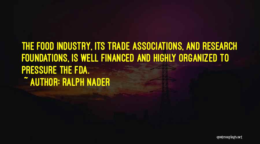 Ralph Nader Quotes: The Food Industry, Its Trade Associations, And Research Foundations, Is Well Financed And Highly Organized To Pressure The Fda.