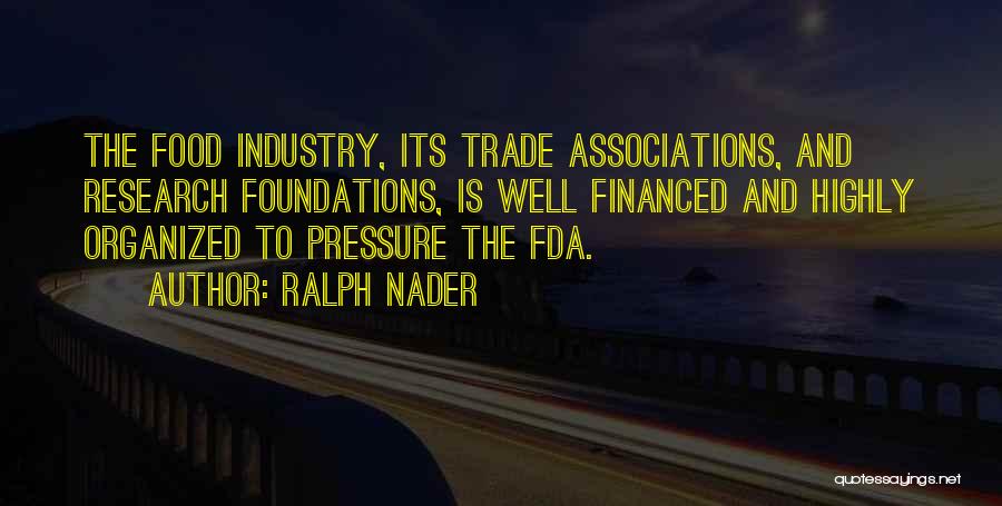 Ralph Nader Quotes: The Food Industry, Its Trade Associations, And Research Foundations, Is Well Financed And Highly Organized To Pressure The Fda.
