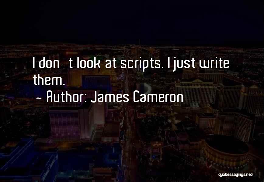 James Cameron Quotes: I Don't Look At Scripts. I Just Write Them.