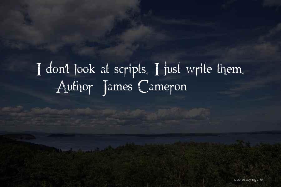 James Cameron Quotes: I Don't Look At Scripts. I Just Write Them.