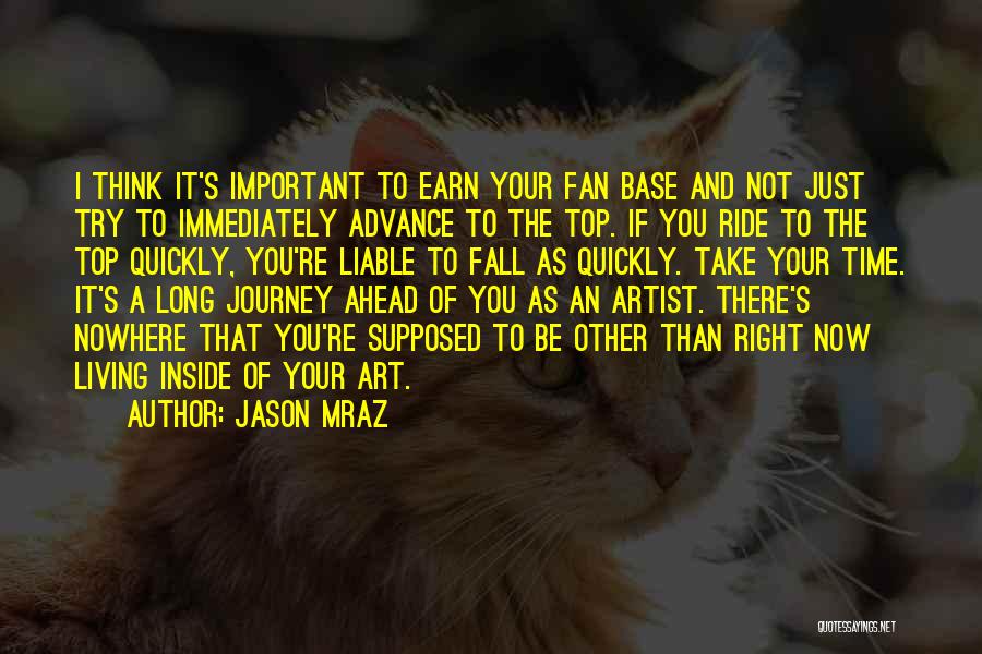 Jason Mraz Quotes: I Think It's Important To Earn Your Fan Base And Not Just Try To Immediately Advance To The Top. If