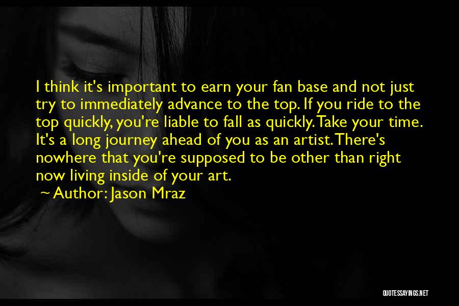 Jason Mraz Quotes: I Think It's Important To Earn Your Fan Base And Not Just Try To Immediately Advance To The Top. If