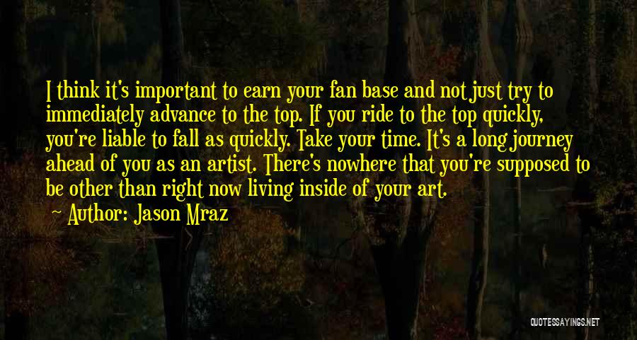 Jason Mraz Quotes: I Think It's Important To Earn Your Fan Base And Not Just Try To Immediately Advance To The Top. If