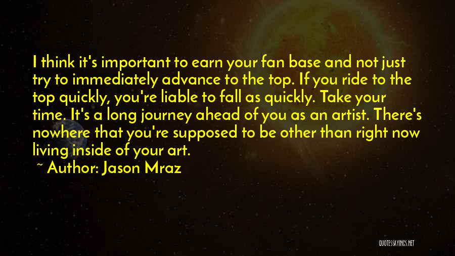 Jason Mraz Quotes: I Think It's Important To Earn Your Fan Base And Not Just Try To Immediately Advance To The Top. If