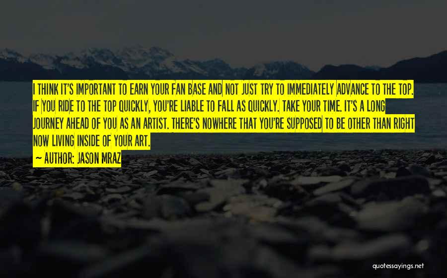 Jason Mraz Quotes: I Think It's Important To Earn Your Fan Base And Not Just Try To Immediately Advance To The Top. If