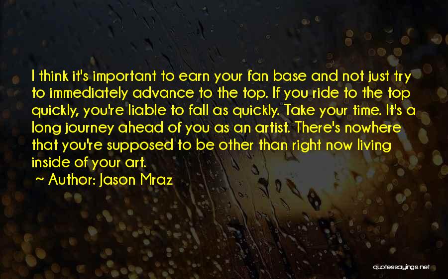 Jason Mraz Quotes: I Think It's Important To Earn Your Fan Base And Not Just Try To Immediately Advance To The Top. If