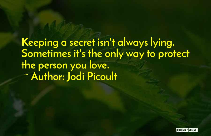 Jodi Picoult Quotes: Keeping A Secret Isn't Always Lying. Sometimes It's The Only Way To Protect The Person You Love.