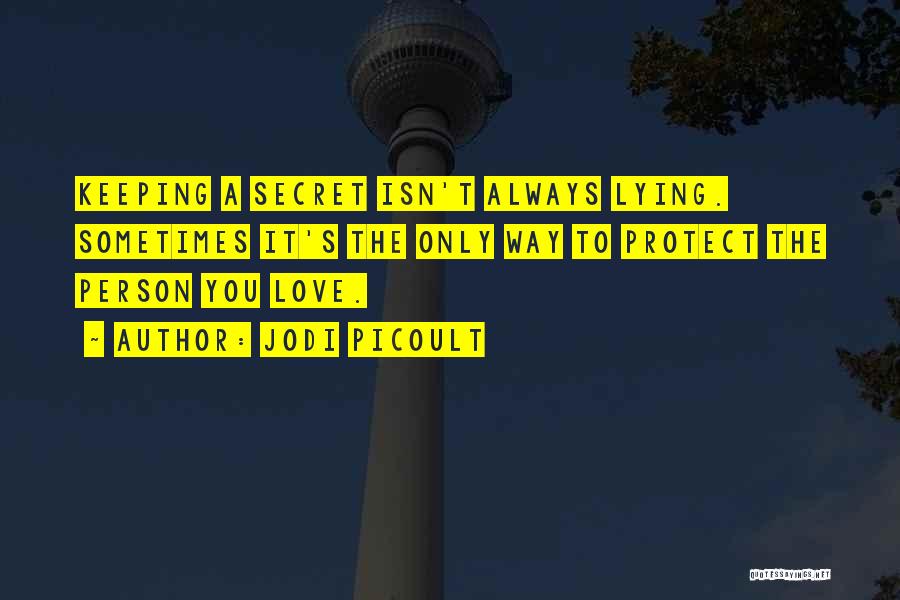 Jodi Picoult Quotes: Keeping A Secret Isn't Always Lying. Sometimes It's The Only Way To Protect The Person You Love.