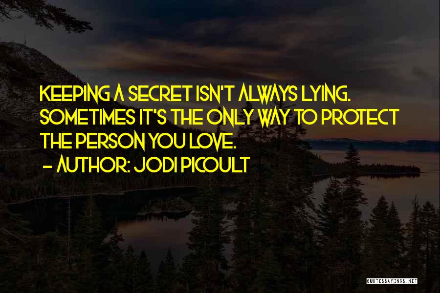 Jodi Picoult Quotes: Keeping A Secret Isn't Always Lying. Sometimes It's The Only Way To Protect The Person You Love.