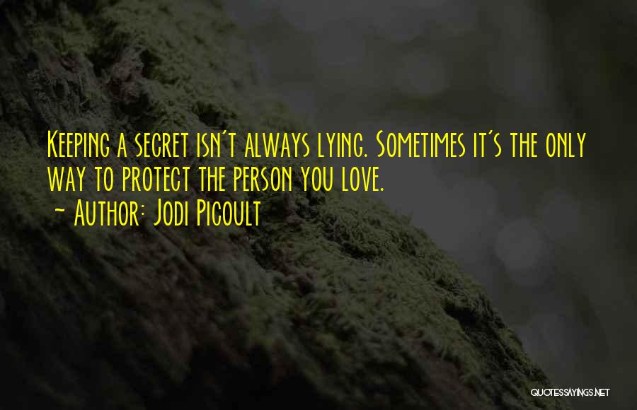 Jodi Picoult Quotes: Keeping A Secret Isn't Always Lying. Sometimes It's The Only Way To Protect The Person You Love.