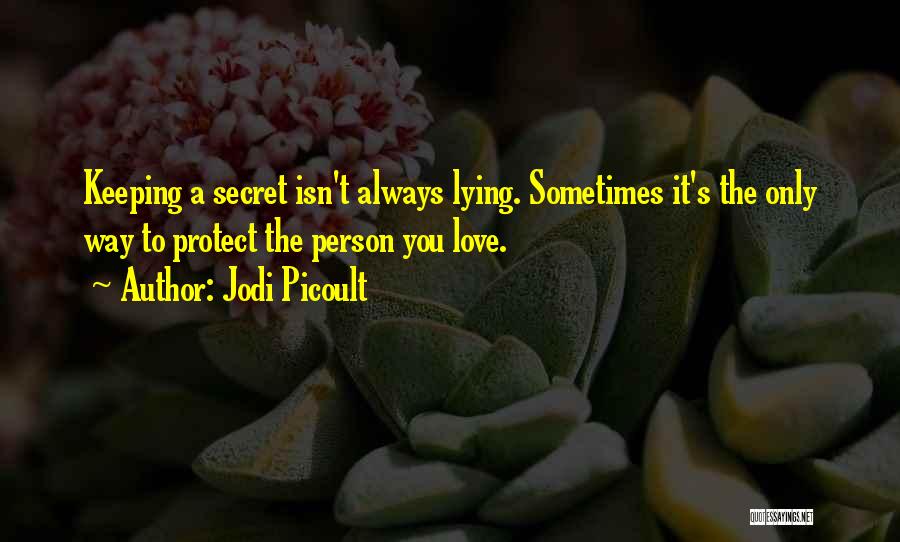 Jodi Picoult Quotes: Keeping A Secret Isn't Always Lying. Sometimes It's The Only Way To Protect The Person You Love.