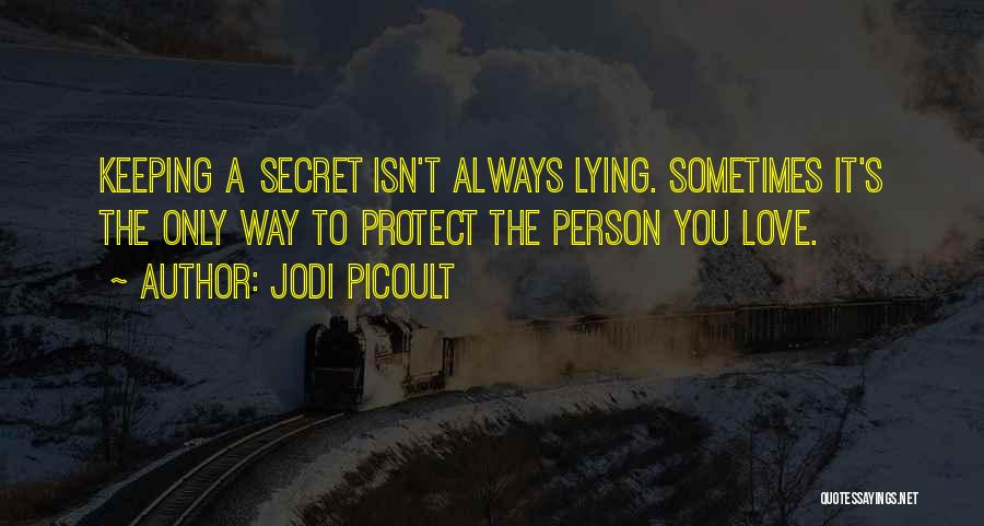 Jodi Picoult Quotes: Keeping A Secret Isn't Always Lying. Sometimes It's The Only Way To Protect The Person You Love.
