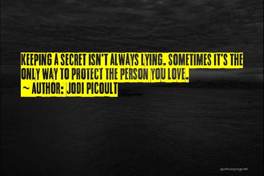 Jodi Picoult Quotes: Keeping A Secret Isn't Always Lying. Sometimes It's The Only Way To Protect The Person You Love.