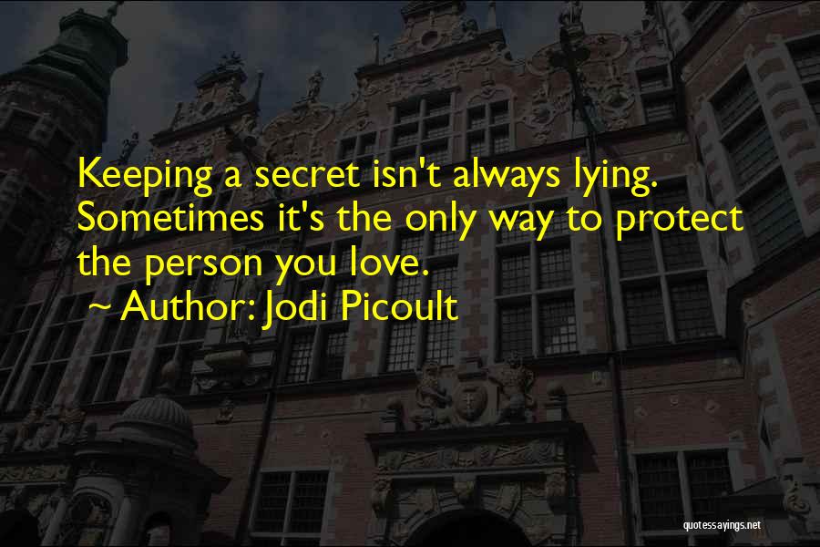 Jodi Picoult Quotes: Keeping A Secret Isn't Always Lying. Sometimes It's The Only Way To Protect The Person You Love.