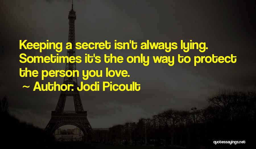 Jodi Picoult Quotes: Keeping A Secret Isn't Always Lying. Sometimes It's The Only Way To Protect The Person You Love.