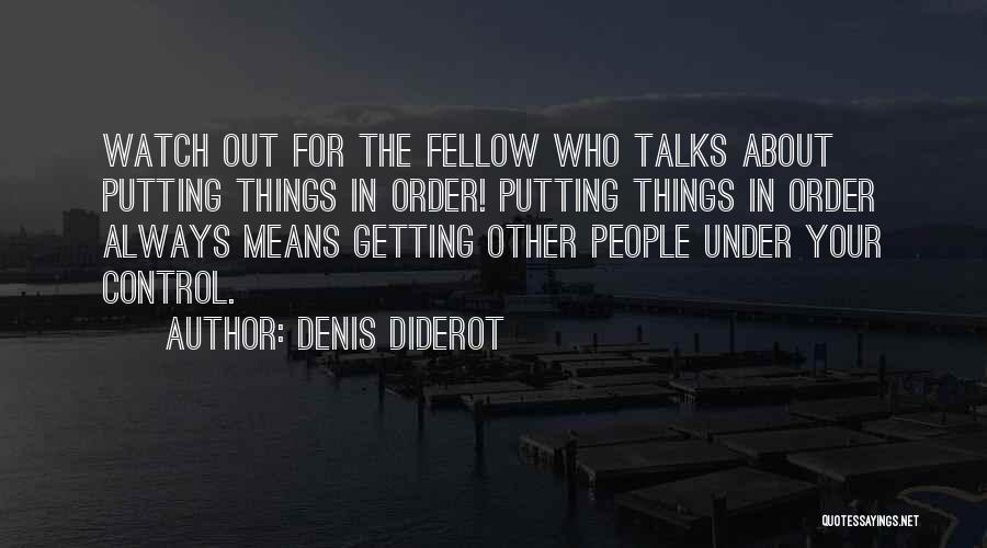 Denis Diderot Quotes: Watch Out For The Fellow Who Talks About Putting Things In Order! Putting Things In Order Always Means Getting Other
