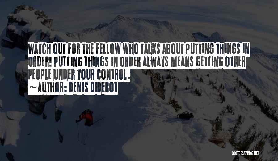 Denis Diderot Quotes: Watch Out For The Fellow Who Talks About Putting Things In Order! Putting Things In Order Always Means Getting Other