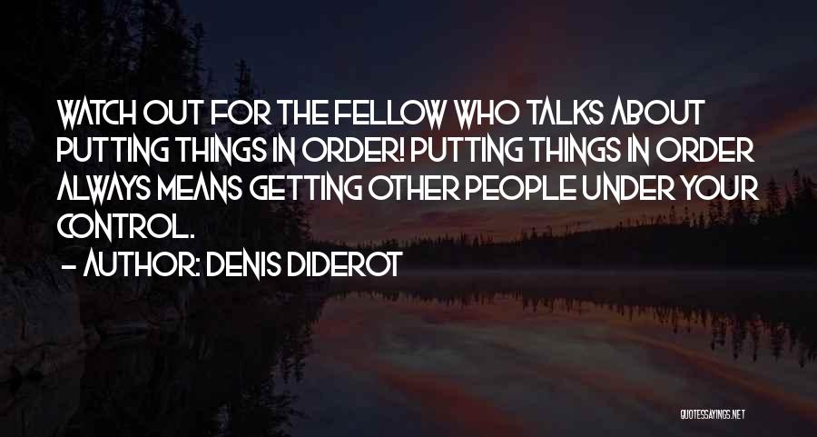 Denis Diderot Quotes: Watch Out For The Fellow Who Talks About Putting Things In Order! Putting Things In Order Always Means Getting Other