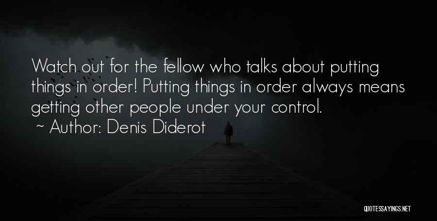 Denis Diderot Quotes: Watch Out For The Fellow Who Talks About Putting Things In Order! Putting Things In Order Always Means Getting Other