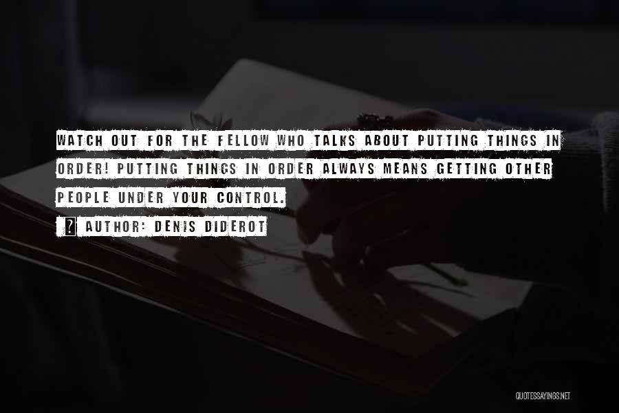 Denis Diderot Quotes: Watch Out For The Fellow Who Talks About Putting Things In Order! Putting Things In Order Always Means Getting Other