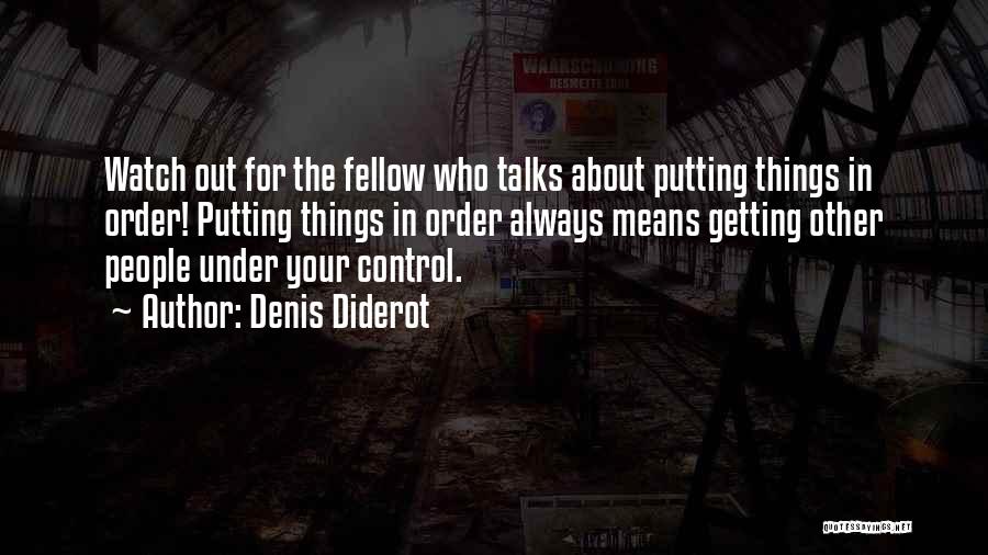 Denis Diderot Quotes: Watch Out For The Fellow Who Talks About Putting Things In Order! Putting Things In Order Always Means Getting Other