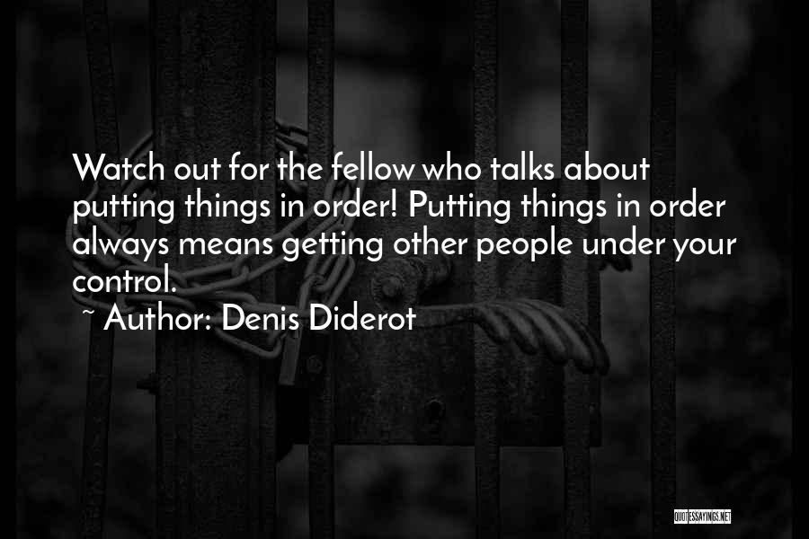 Denis Diderot Quotes: Watch Out For The Fellow Who Talks About Putting Things In Order! Putting Things In Order Always Means Getting Other