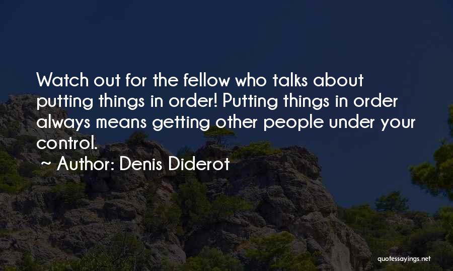 Denis Diderot Quotes: Watch Out For The Fellow Who Talks About Putting Things In Order! Putting Things In Order Always Means Getting Other