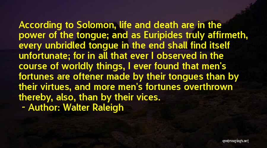 Walter Raleigh Quotes: According To Solomon, Life And Death Are In The Power Of The Tongue; And As Euripides Truly Affirmeth, Every Unbridled