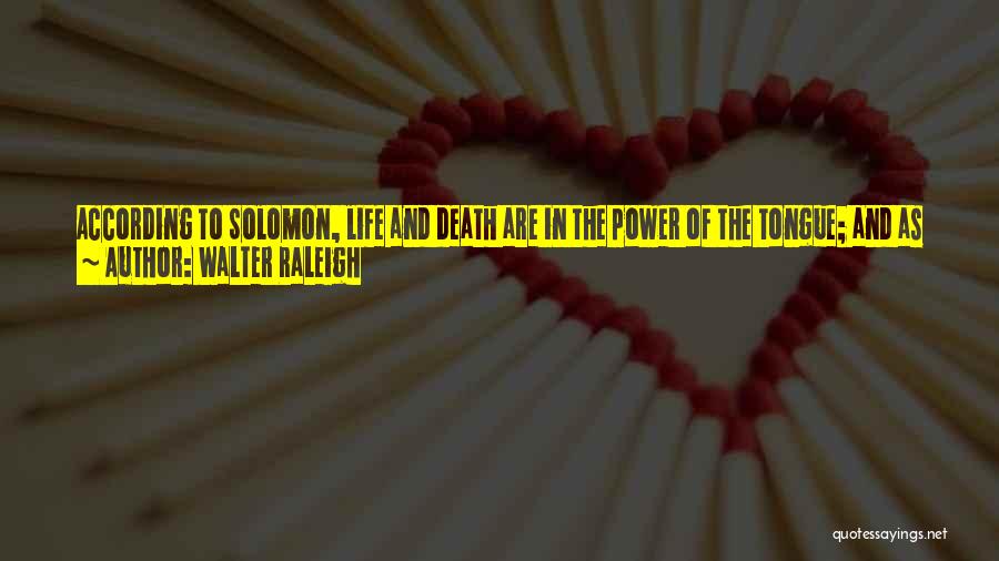 Walter Raleigh Quotes: According To Solomon, Life And Death Are In The Power Of The Tongue; And As Euripides Truly Affirmeth, Every Unbridled