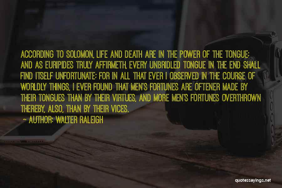 Walter Raleigh Quotes: According To Solomon, Life And Death Are In The Power Of The Tongue; And As Euripides Truly Affirmeth, Every Unbridled