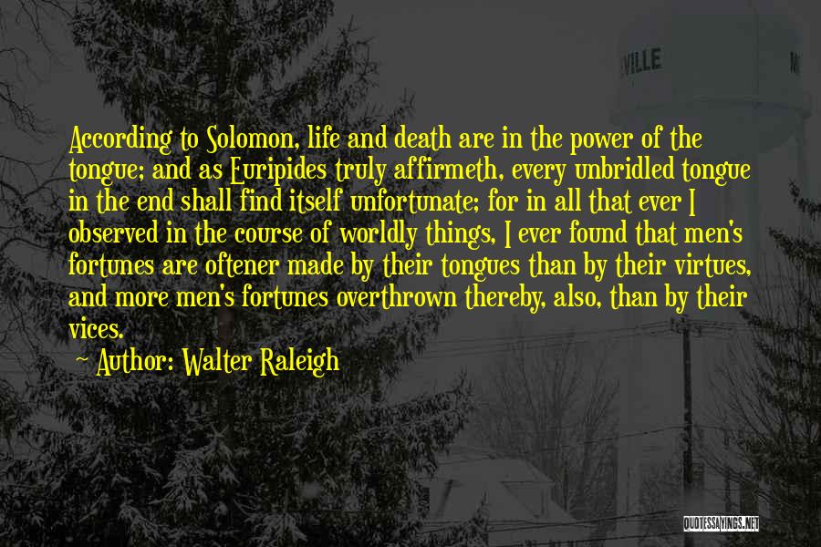 Walter Raleigh Quotes: According To Solomon, Life And Death Are In The Power Of The Tongue; And As Euripides Truly Affirmeth, Every Unbridled