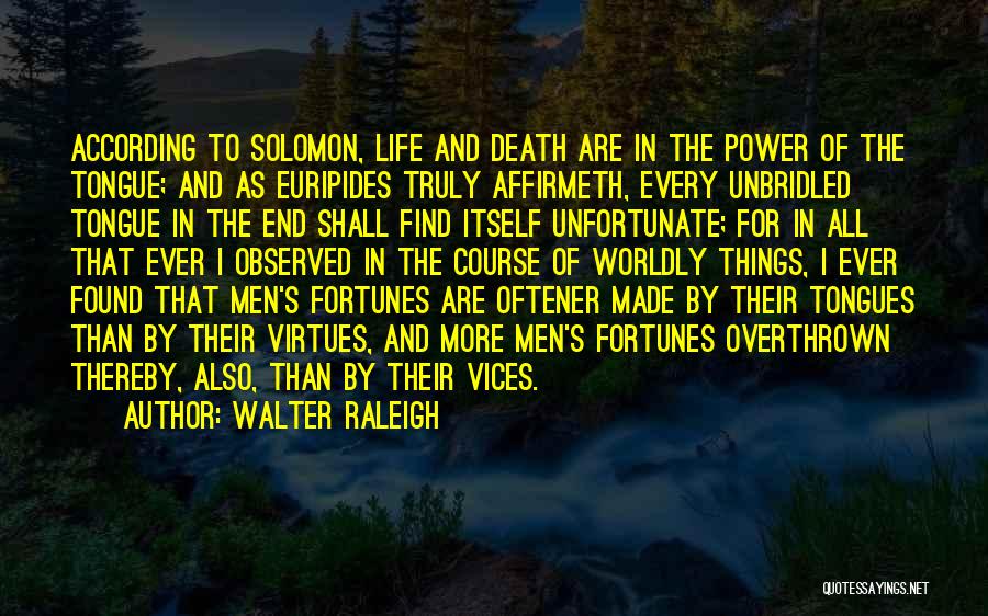 Walter Raleigh Quotes: According To Solomon, Life And Death Are In The Power Of The Tongue; And As Euripides Truly Affirmeth, Every Unbridled