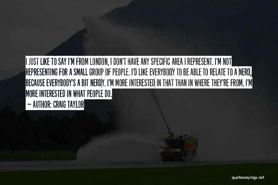 Craig Taylor Quotes: I Just Like To Say I'm From London, I Don't Have Any Specific Area I Represent. I'm Not Representing For