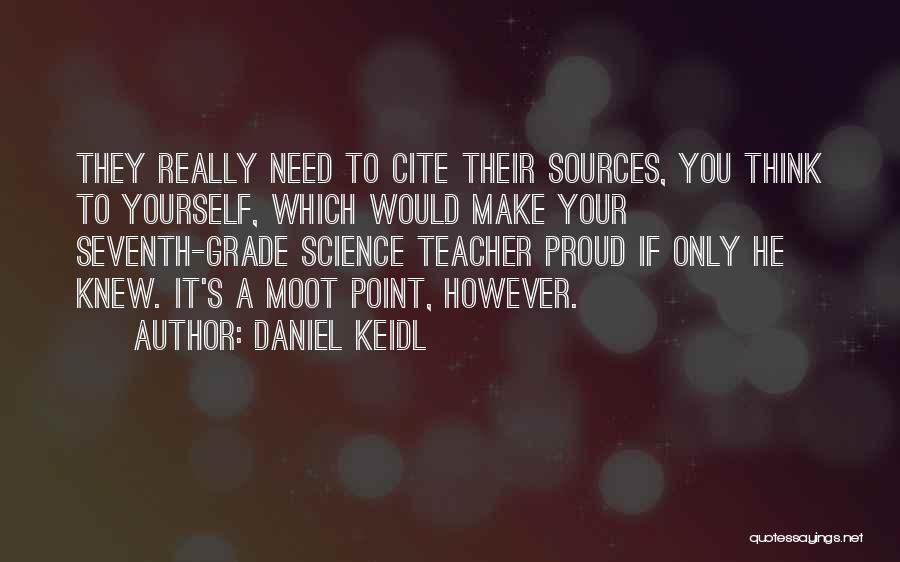 Daniel Keidl Quotes: They Really Need To Cite Their Sources, You Think To Yourself, Which Would Make Your Seventh-grade Science Teacher Proud If