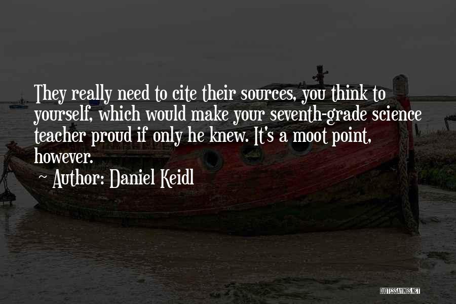 Daniel Keidl Quotes: They Really Need To Cite Their Sources, You Think To Yourself, Which Would Make Your Seventh-grade Science Teacher Proud If