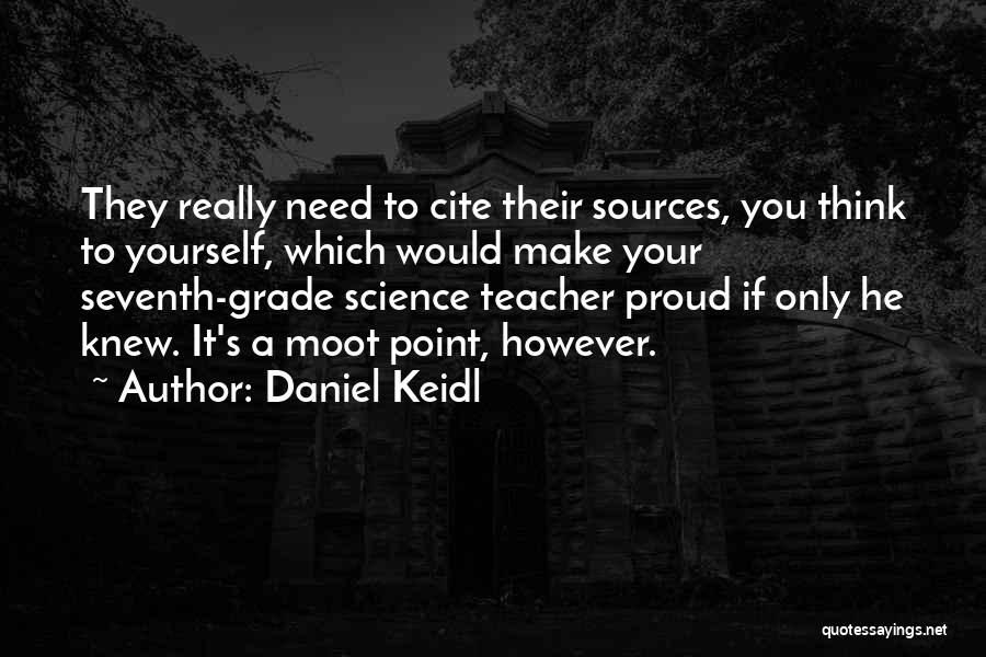 Daniel Keidl Quotes: They Really Need To Cite Their Sources, You Think To Yourself, Which Would Make Your Seventh-grade Science Teacher Proud If