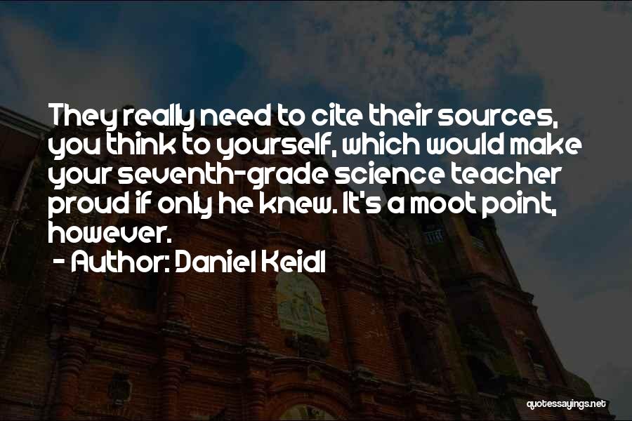 Daniel Keidl Quotes: They Really Need To Cite Their Sources, You Think To Yourself, Which Would Make Your Seventh-grade Science Teacher Proud If