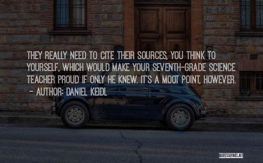 Daniel Keidl Quotes: They Really Need To Cite Their Sources, You Think To Yourself, Which Would Make Your Seventh-grade Science Teacher Proud If